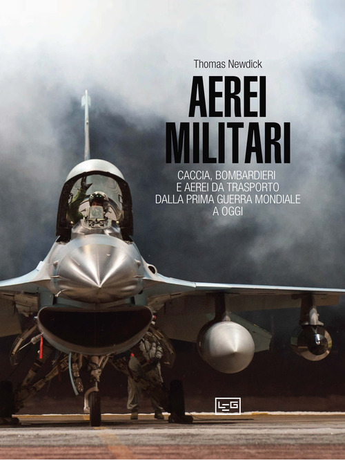 Aerei militari. Caccia, bombardieri e aerei da trasporto dalla prima guerra mondiale a oggi