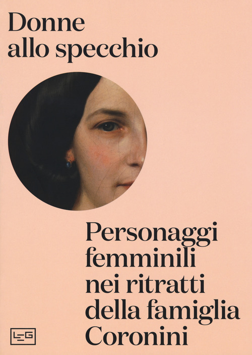 Donne allo specchio. Personaggi femminili nei ritratti della famiglia Coronini. Catalogo della mostra (Gorizia, 8 aprile-29 ottobre 2017)