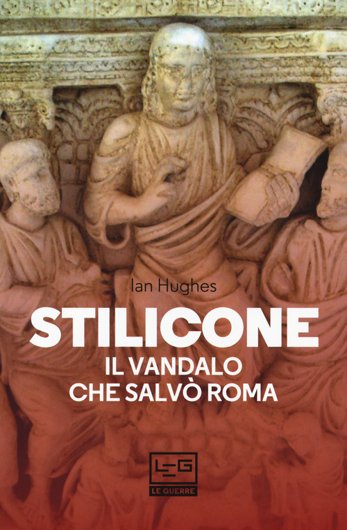 Stilicone. Il vandalo che salv&ograve; Roma