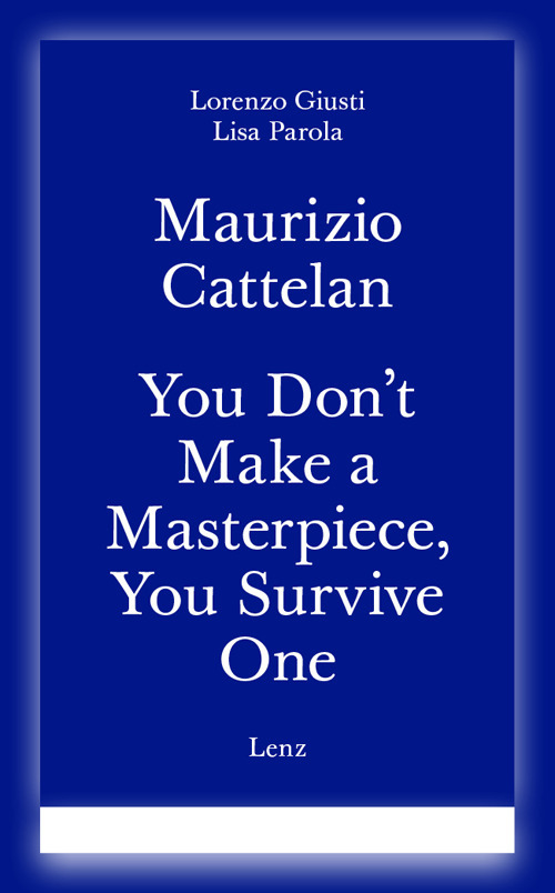 Maurizio Cattelan. You don't make a masterpiece, you survive one. Ediz. italiana e inglese