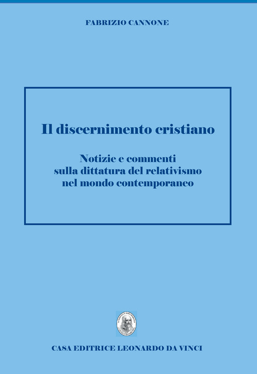 Discernimento cristiano. Notizie e commenti sulla dittatura del relativismo nel mondo contemporaneo