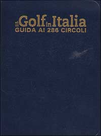 Il Golf in Italia. Guida ai 286 circoli