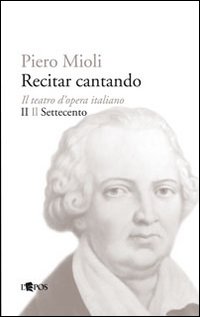 Recitar cantando. Il teatro d'opera italiano