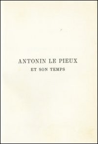 Antonin le Pieux et son temps. Essai sur l'histoire de l'empire romain au milieu de deuxieme si&egrave;cle (rist. anast. 1888)