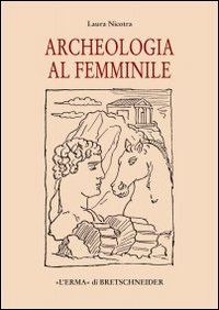 Archeologia al femminile. Il cammino delle donne nella disciplina archeologica attraverso le figure di otto archeologhe classiche vissute dalla met&agrave; dell'Ottocento..