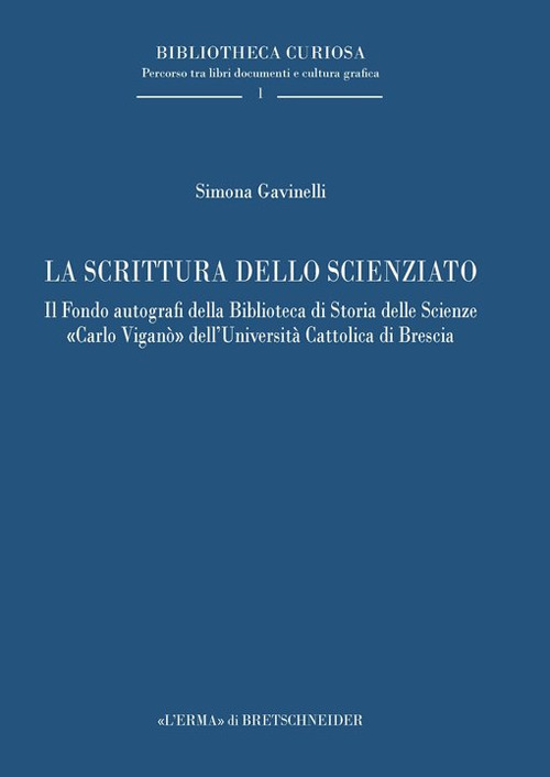 La scrittura dello scienziato. Il Fondo autografi della Biblioteca di Storia delle Scienze &laquo;Carlo Vigan&ograve;&raquo; dell'Universit&agrave; Cattolica di Brescia