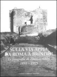 Sulla via Appia da Roma a Brindisi. Le fotografie di Thomas Ashby (1891-1925)