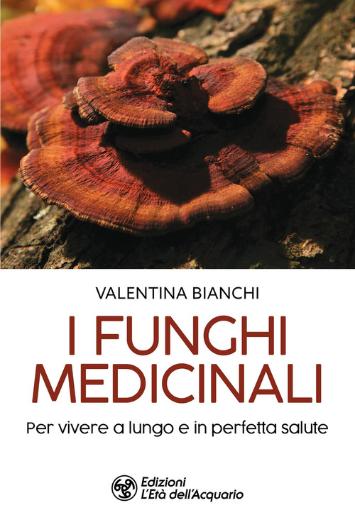 I funghi medicinali. Per vivere a lungo in perfetta salute