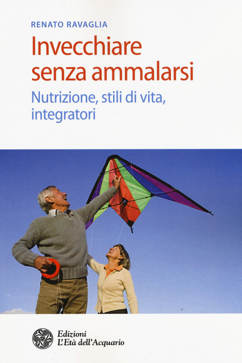 Invecchiare senza ammalarsi. Nutrizione, stili di vita, integratori