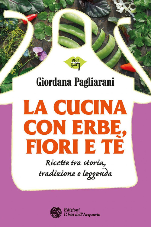 La cucina con erbe, fiori e tè. Ricette tra storia, tradizione e leggenda