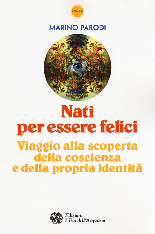 Nati per essere felici. Viaggio alla scoperta della coscienza e della propria identit&agrave;