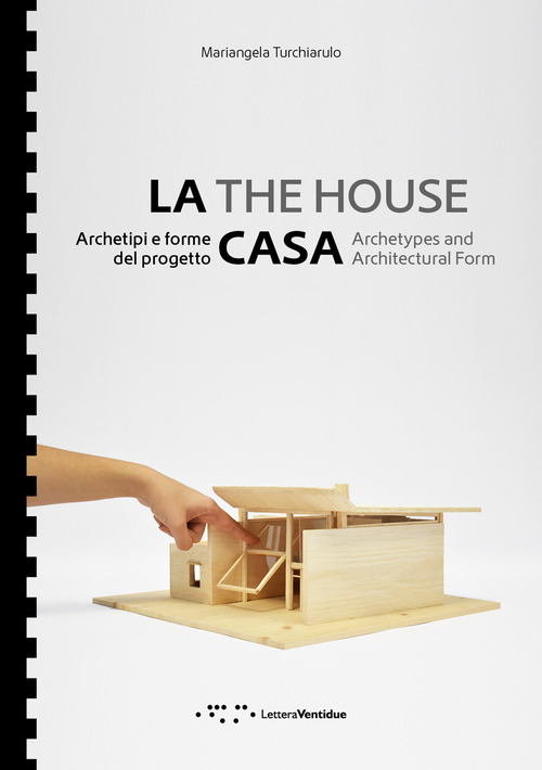 La casa. Archetipi e forme del progetto-The house. Archetypes and architectural form