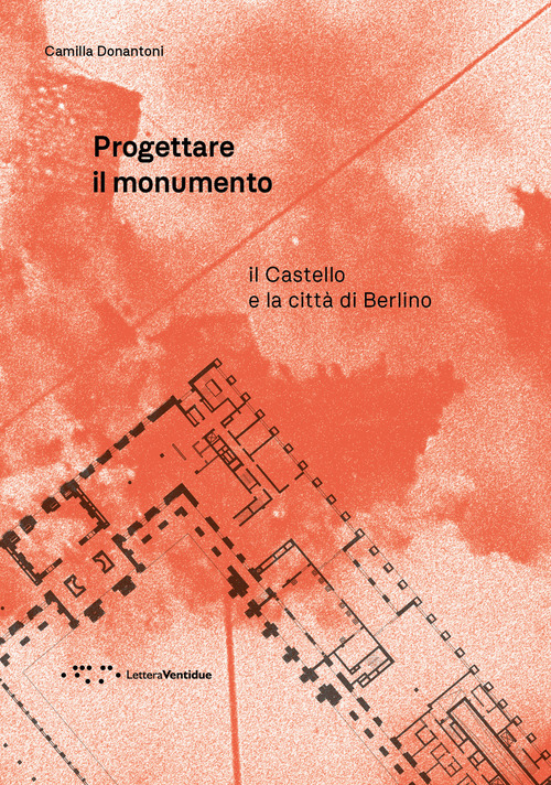 Progettare il monumento. Il Castello e la citt&agrave;&nbsp;di Berlino