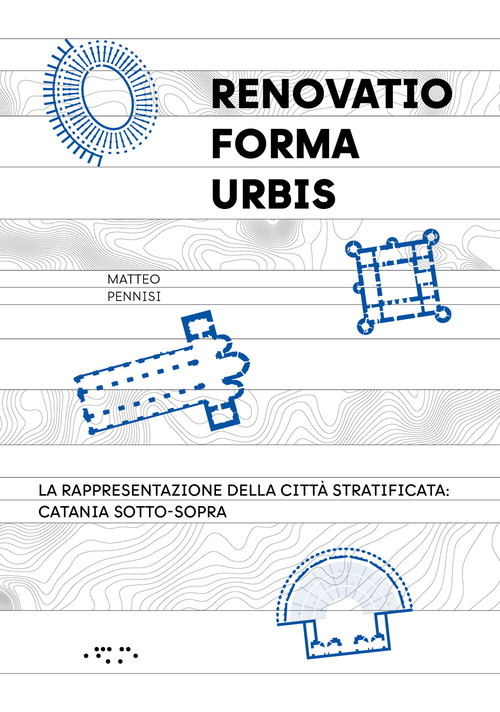 &laquo;Renovatio forma urbis&raquo;. La rappresentazione della citt&agrave; stratificata: Catania sotto-sopra