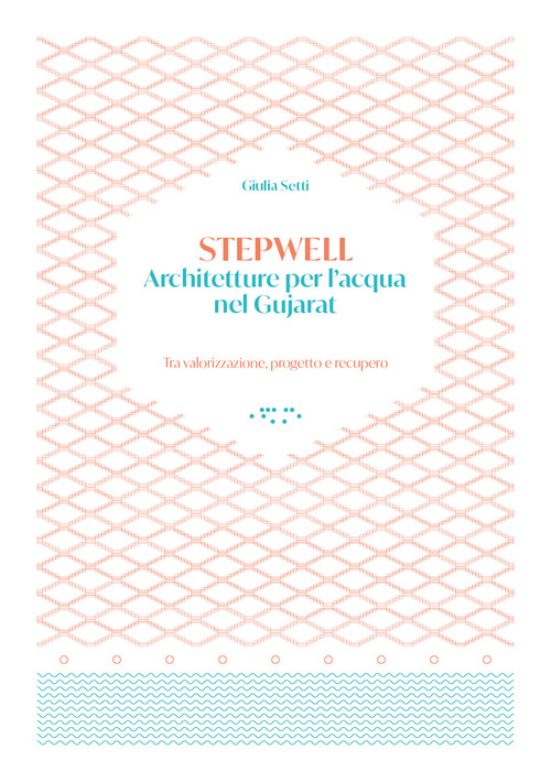 Stepwells. Architetture per l'acqua nel Gujarat. Tra valorizzazione, progetto e recupero