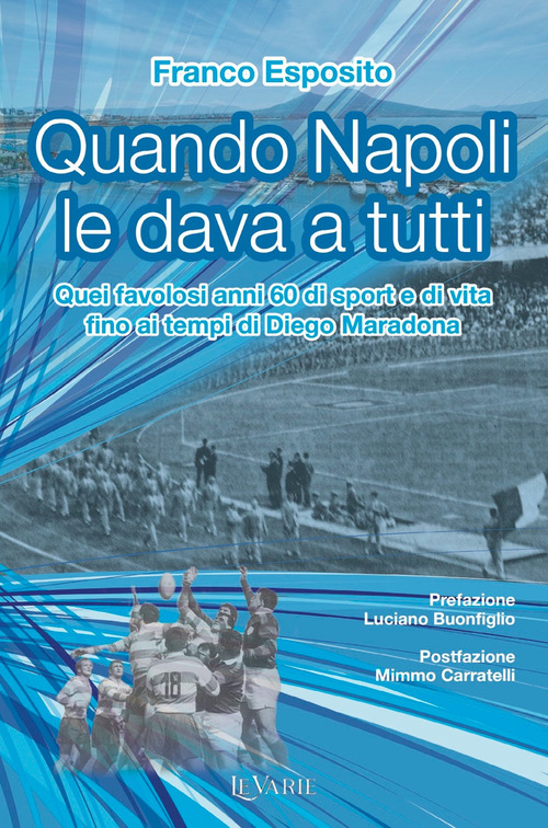 Quando Napoli le dava a tutti. Quei favolosi anni 60 di sport e di vita fino al tempo di Diego Armando Maradona