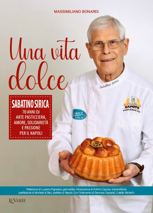 Una vita dolce. Sabatino Sirica. 70 anni di arte pasticciera, amore, solidarietà e passione per il Napoli