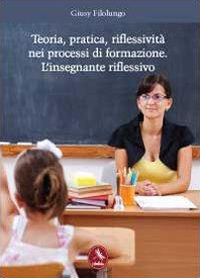 Teoria, pratica, riflessivit&agrave; nei processi di formazione. L'insegnante riflessivo