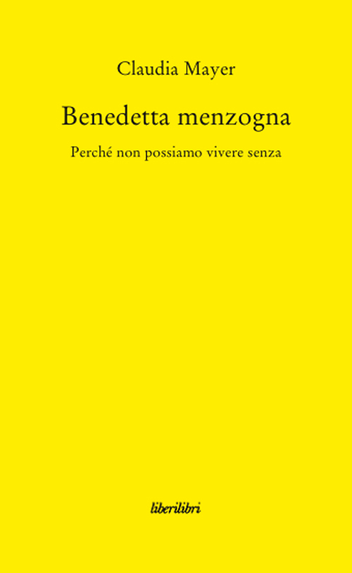 Benedetta Menzogna. Perch&eacute; non possiamo vivere senza