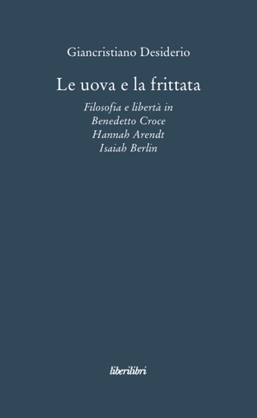 Le uova e la frittata. Filosofia e libert&agrave; in Benedetto Croce, Hannah Arendt, Isaiah Berlin