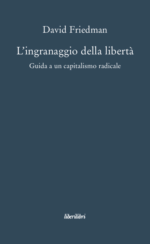 L'ingranaggio della libert&agrave;. Guida a un capitalismo radicale