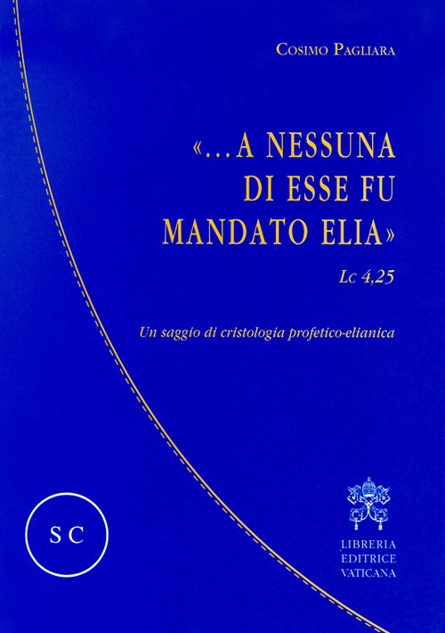 &laquo;...A nessuna di esse fu mandato Elia&raquo; (Lc 4,25). Un saggio di cristologia profetico-elianica