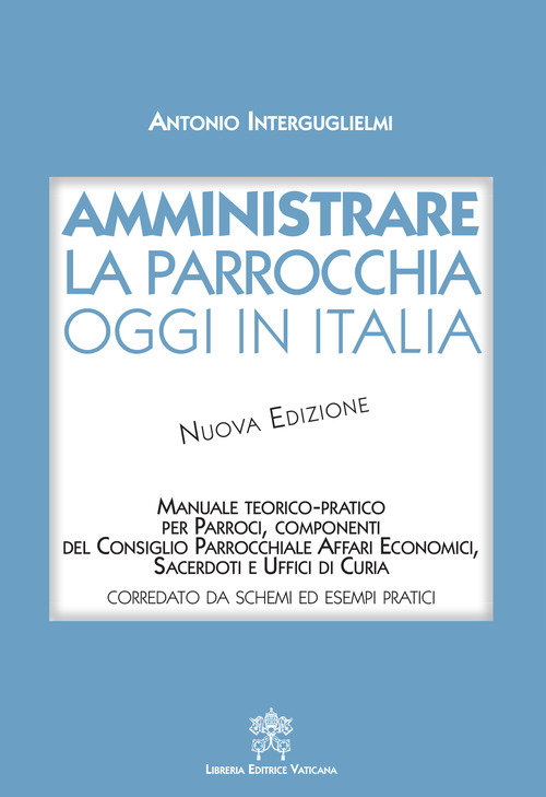 Amministrare la parrocchia oggi in Italia. Manuale teorico-pratico per parroci, componenti del consiglio parrocchiale affari economici, sacerdoti e uffici di curia
