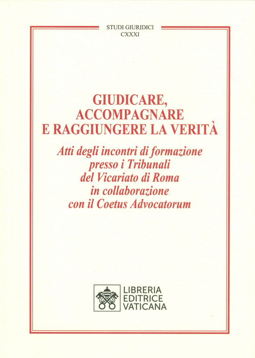 Giudicare, accompagnare e raggiungere la verit&agrave;. Atti degli incontri di formazione presso i Tribunali del Vicariato di Roma in collaborazione con il Coetus Advocatorum