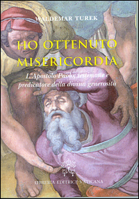 Ho ottenuto misericordia. L'apostolo Paolo: testimone e predicatore della divina generosit&agrave;
