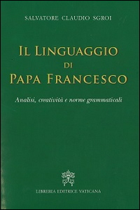 Il linguaggio di papa Francesco. Analisi, creativit&agrave; e norme grammaticali