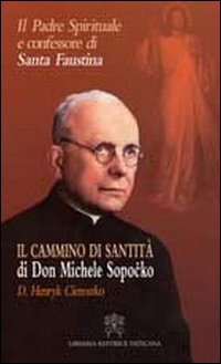 Il padre spirituale e confessore di Santa Faustina. Il cammino di santit&agrave; di Don Michele Sopocko