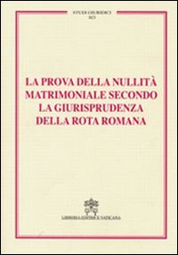 La prova della nullit&agrave; matrimoniale secondo la giurisprudenza della Rota romana. Studi giuridici