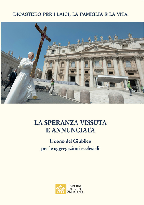 La speranza vissuta e annunciata. Il dono del Giubileo per le aggregazioni ecclesiali. Atti dell'Incontro annuale con i moderatori delle associazioni internazionali di fedeli, dei movimenti ecclesiali e delle nuove comunit&agrave;. Roma, 4-6 giugno 2025