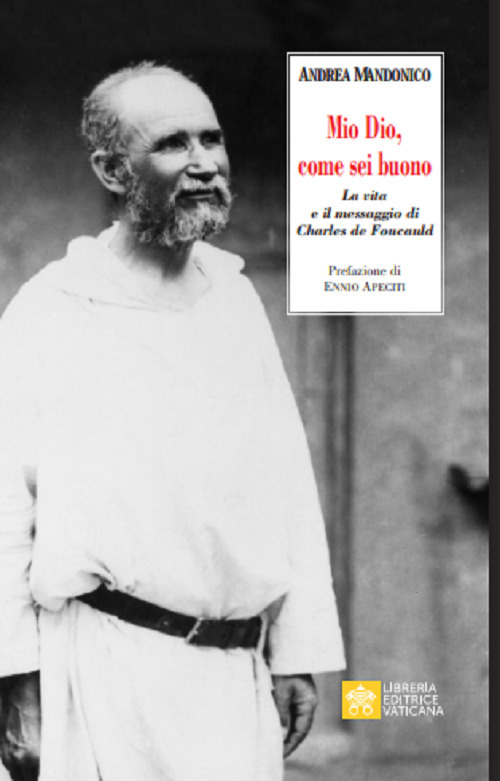 Mio Dio, come sei buono. La verit&agrave; e il messaggio di Charls de Foucauld