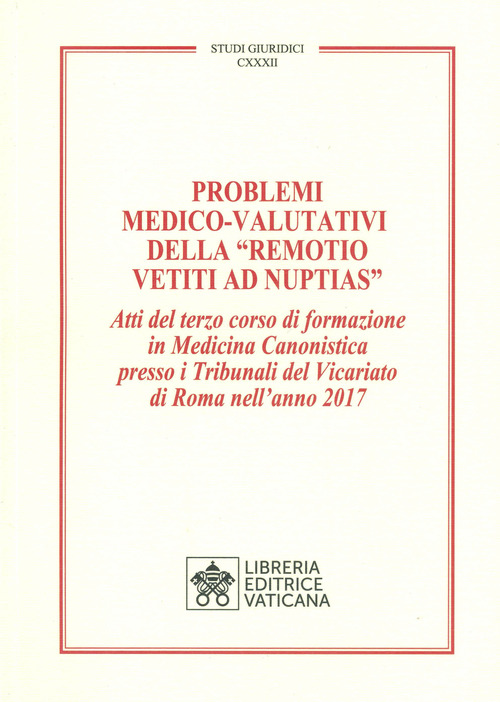 Problemi medico-valutativi della &laquo;Remotio Vetiti As Nuptias&raquo;. Atti del terzo corso di formazione in Medicina Canonistica presso i Tribunali del Vicariato di Roma nell'anno 2017