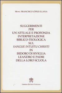 Suggerimenti per un'attuale e profonda interpretazione biblico-teologica sul &laquo;Sangue Intuitu Christi&raquo; in Isidoro di Siviglia, Leandro e padri della loro scuola