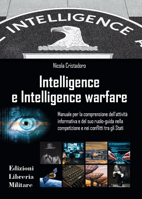 Intelligence e intelligence warfare. Manuale per la comprensione dell'attivit&agrave; informativa e del suo ruolo-guida nella competizione e nei conflitti tra gli Stati