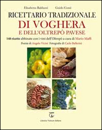 Ricettario tradizionale di Voghera e dell'Oltrep&ograve; Pavese. 148 ricette abbinate con i vini dell'Oltrep&ograve;