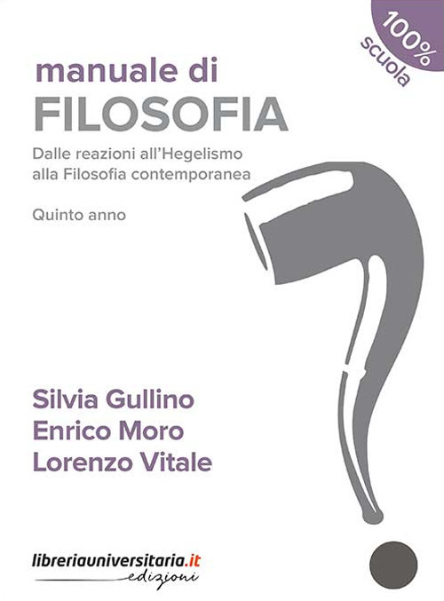 Manuale di filosofia. Dalle reazioni all'hegelismo alla filosofia contemporanea. Per la 5ª classe dei Licei
