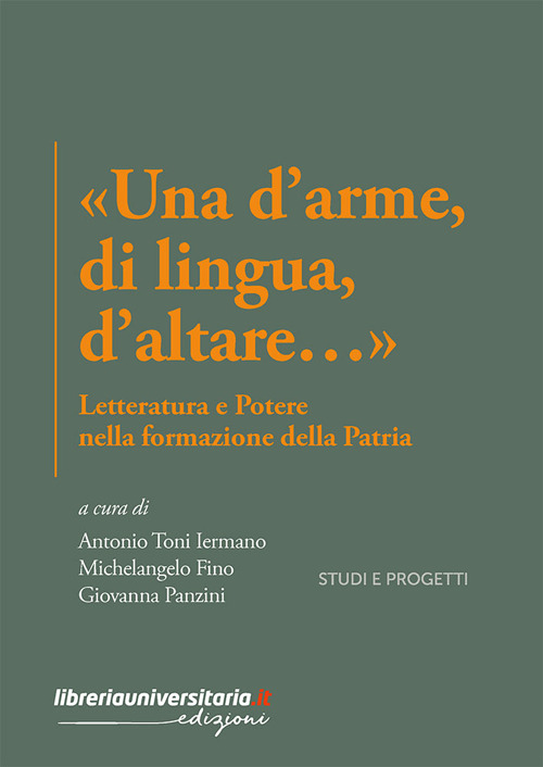 &laquo;Una d'arme, di lingua, d'altare...&raquo;. Letteratura e potere nella formazione della Patria