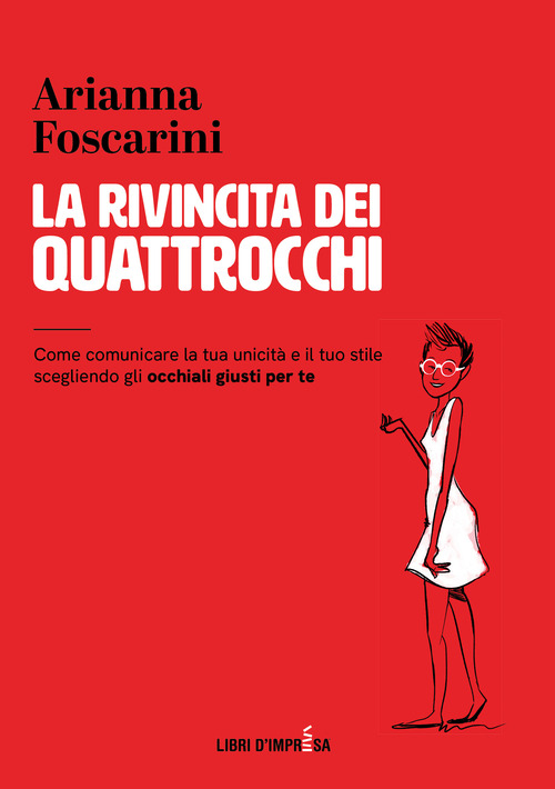 La rivincita dei quattrocchi. Come comunicare la tua unicit&agrave; e il tuo stile scegliendo gli occhiali giusti per te