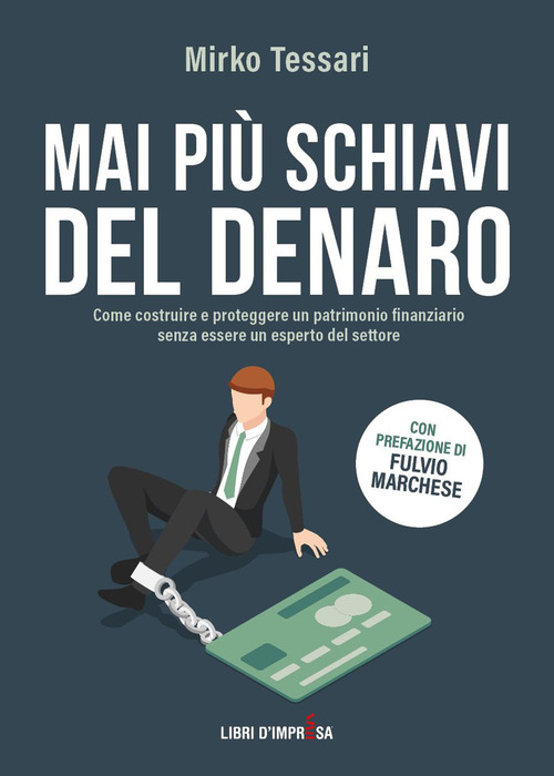Mai pi&ugrave; schiavi del denaro. Come costruire e proteggere un patrimonio finanziario senza essere un esperto del settore