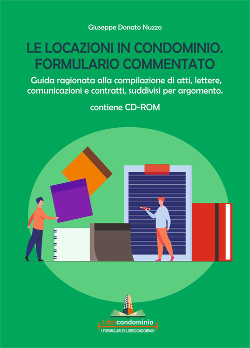 Le locazioni in condominio. Formulario commentato. Guida ragionata alla compilazione di atti, lettere, comunicazioni e contratti, suddivisi per argomento