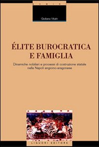 &Eacute;lite burocratica e famiglia. Dinamiche nobiliari e processi di costruzione statale nella Napoli angioino-aragonese