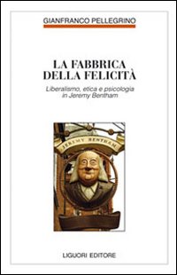 Fabbrica della felicit&agrave;. Psicologia, etica e liberalismo in Jeremy Bentham
