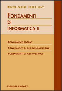 Fondamenti di informatica. Fondamenti teorici, fondamenti di programmazione, fondamenti di architettura