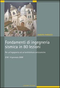 Fondamenti di ingegneria sismica in 80 lezioni. Per un'ingegneria ed un'architettura antisismiche. D.M. 14 gennaio 2008