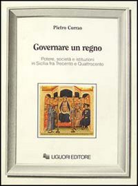 Governare un regno. Potere, societ&agrave; e istituzioni in Sicilia fra Trecento e Quattrocento