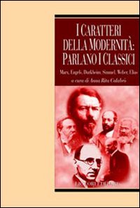 I caratteri della modernit&agrave;: parlano i classici. Marx, Engels, Durkheim, Simmel, Weber, Elias