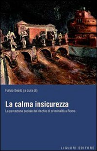 La calma insicurezza. La percezione sociale del rischio di criminalit&agrave; a Roma